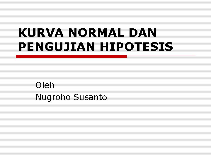 KURVA NORMAL DAN PENGUJIAN HIPOTESIS Oleh Nugroho Susanto 