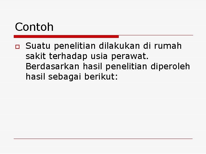 Contoh o Suatu penelitian dilakukan di rumah sakit terhadap usia perawat. Berdasarkan hasil penelitian