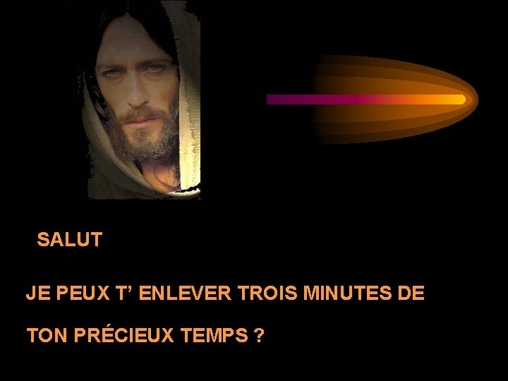 SALUT JE PEUX T’ ENLEVER TROIS MINUTES DE TON PRÉCIEUX TEMPS ? 