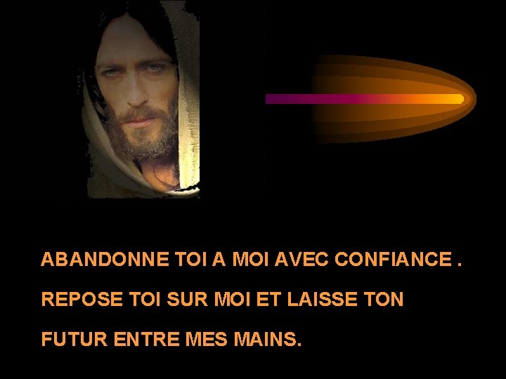 ABANDONNE TOI A MOI AVEC CONFIANCE. REPOSE TOI SUR MOI ET LAISSE TON FUTUR