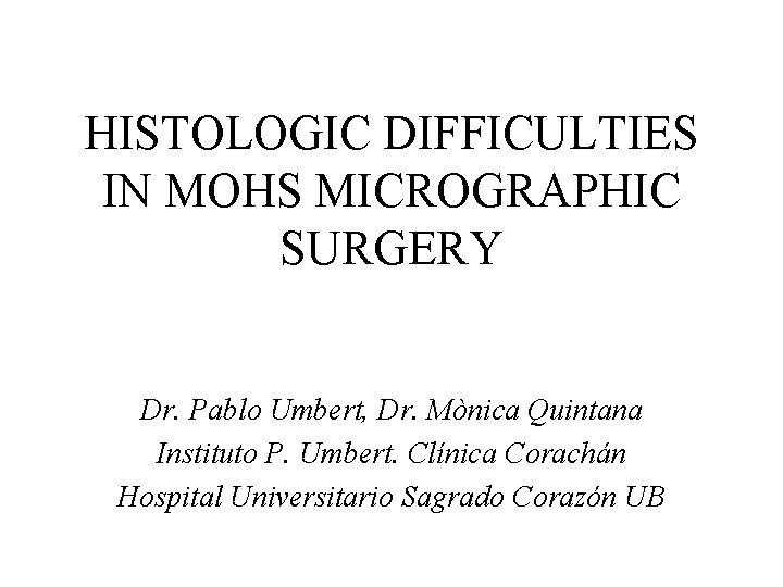 HISTOLOGIC DIFFICULTIES IN MOHS MICROGRAPHIC SURGERY Dr. Pablo Umbert, Dr. Mònica Quintana Instituto P.