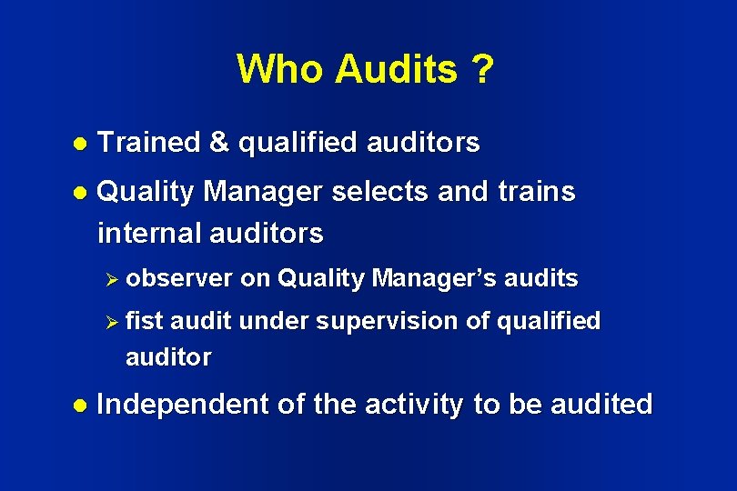 Who Audits ? l Trained & qualified auditors l Quality Manager selects and trains Who Audits ? l Trained & qualified auditors l Quality Manager selects and trains