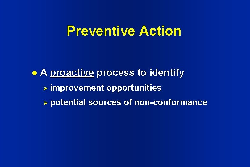 Preventive Action l A proactive process to identify Ø improvement Ø potential opportunities sources Preventive Action l A proactive process to identify Ø improvement Ø potential opportunities sources