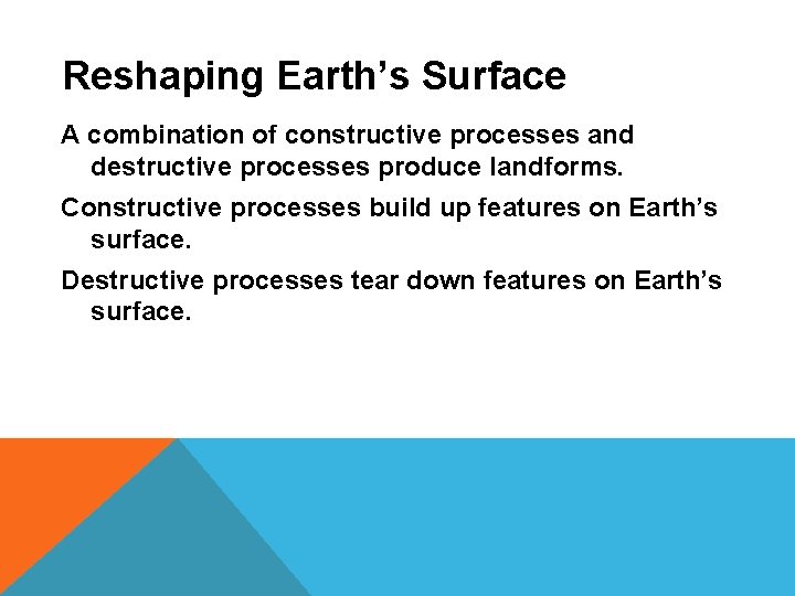 Reshaping Earth’s Surface A combination of constructive processes and destructive processes produce landforms. Constructive