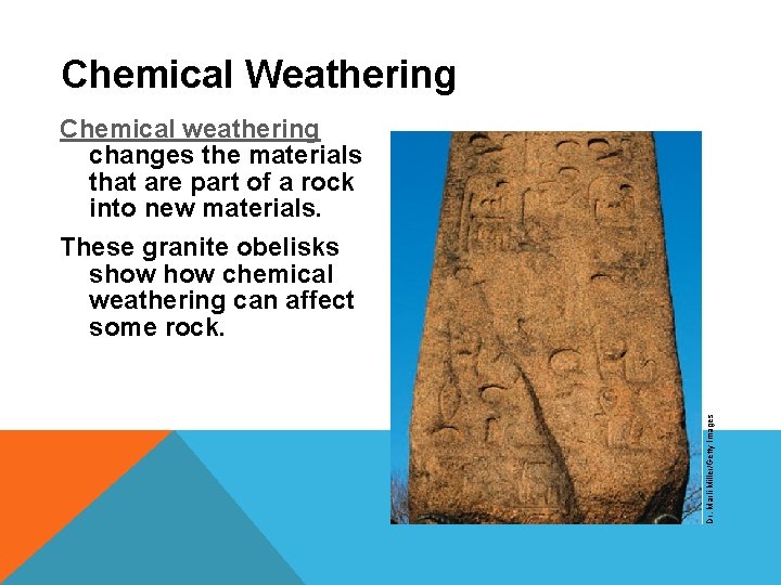 Chemical Weathering Dr. Marli Miller/Getty Images Chemical weathering changes the materials that are part