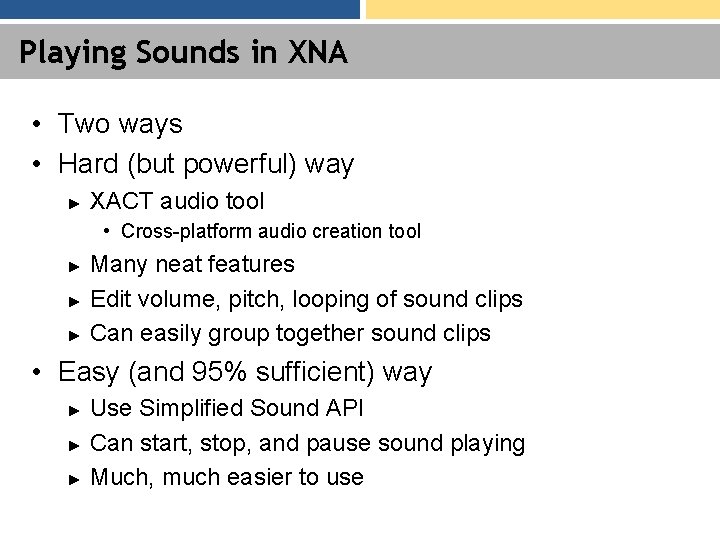 Playing Sounds in XNA • Two ways • Hard (but powerful) way ► XACT