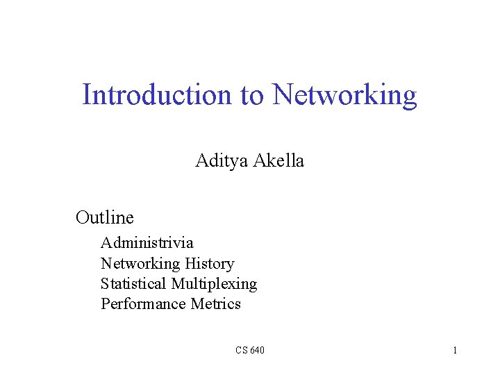 Introduction to Networking Aditya Akella Outline Administrivia Networking History Statistical Multiplexing Performance Metrics CS