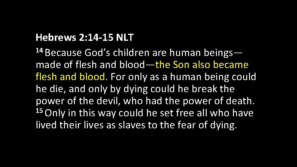 Hebrews 2: 14 -15 NLT 14 Because God’s children are human beings— made of