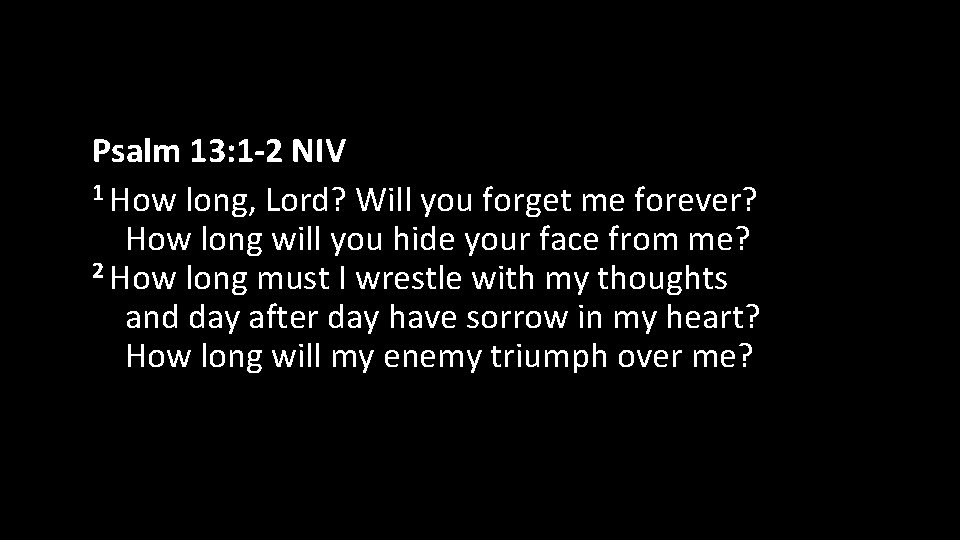 Psalm 13: 1 -2 NIV 1 How long, Lord? Will you forget me forever?