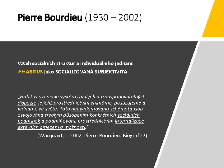 Pierre Bourdieu (1930 – 2002) Vztah sociálních struktur a individuálního jednání: HABITUS jako SOCIALIZOVANÁ