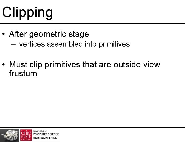 Clipping • After geometric stage – vertices assembled into primitives • Must clip primitives