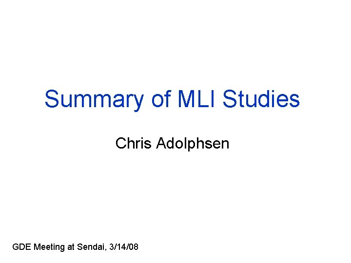 Summary of MLI Studies Chris Adolphsen GDE Meeting at Sendai, 3/14/08 