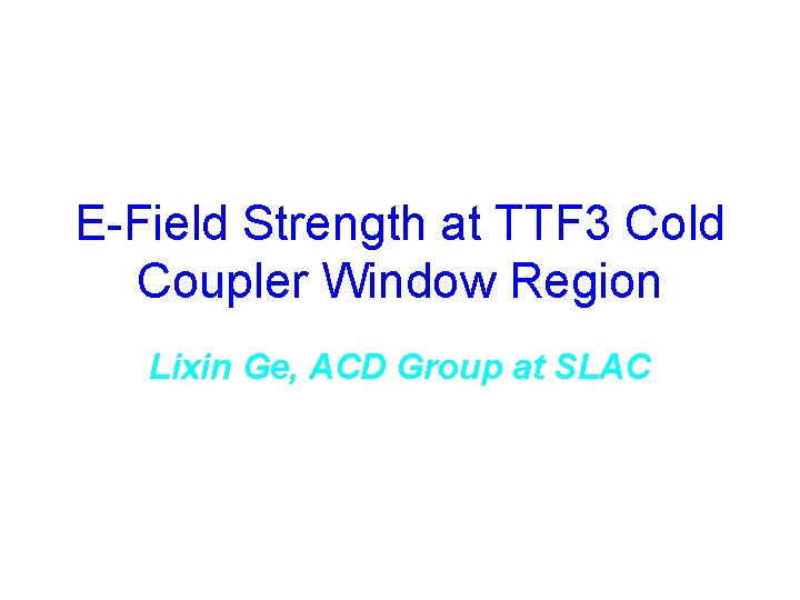 E-Field Strength at TTF 3 Cold Coupler Window Region Lixin Ge, ACD Group at