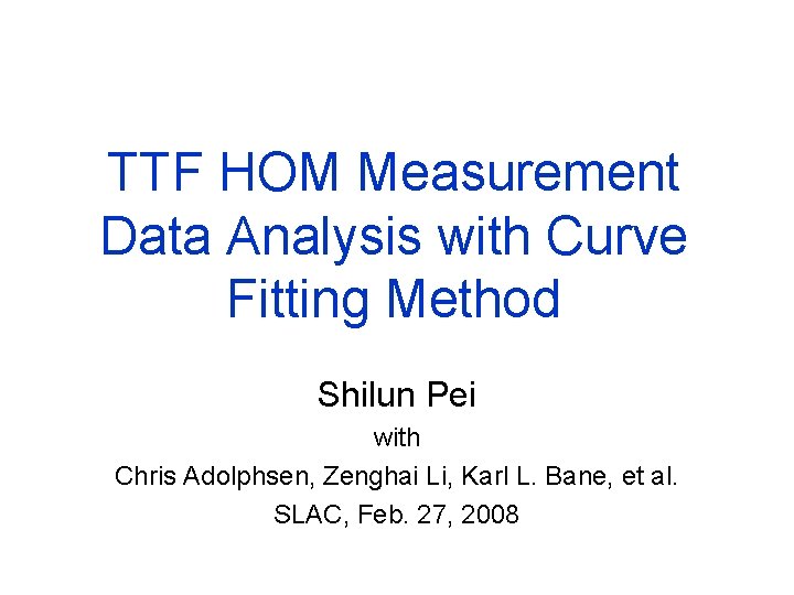 TTF HOM Measurement Data Analysis with Curve Fitting Method Shilun Pei with Chris Adolphsen,