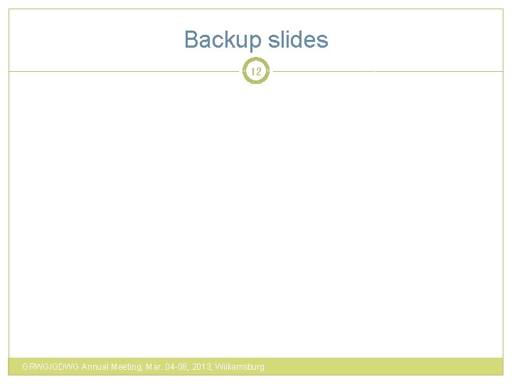 Backup slides 12 GRWG/GDWG Annual Meeting, Mar. 04 -08, 2013, Williamsburg 