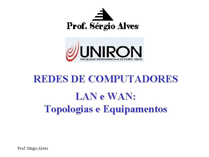 REDES DE COMPUTADORES LAN e WAN: Topologias e Equipamentos Prof. Sérgio Alves 