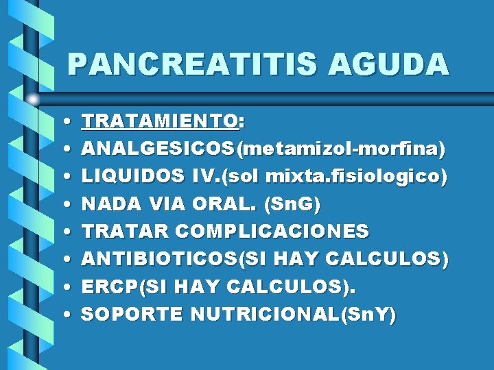 PANCREATITIS AGUDA • • TRATAMIENTO: ANALGESICOS(metamizol-morfina) LIQUIDOS IV. (sol mixta. fisiologico) NADA VIA ORAL.