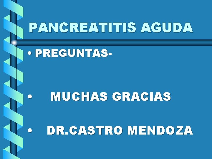 PANCREATITIS AGUDA • PREGUNTAS- • • MUCHAS GRACIAS DR. CASTRO MENDOZA 
