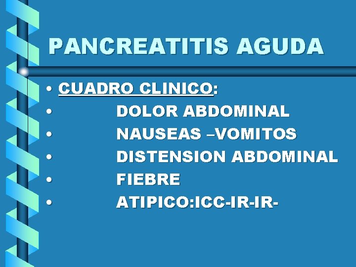 PANCREATITIS AGUDA • CUADRO CLINICO: • DOLOR ABDOMINAL • NAUSEAS –VOMITOS • DISTENSION ABDOMINAL