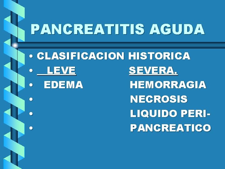 PANCREATITIS AGUDA • CLASIFICACION HISTORICA • LEVE SEVERA. • EDEMA HEMORRAGIA • NECROSIS •