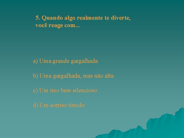 5. Quando algo realmente te diverte, você reage com. . . a) Uma grande 5. Quando algo realmente te diverte, você reage com. . . a) Uma grande