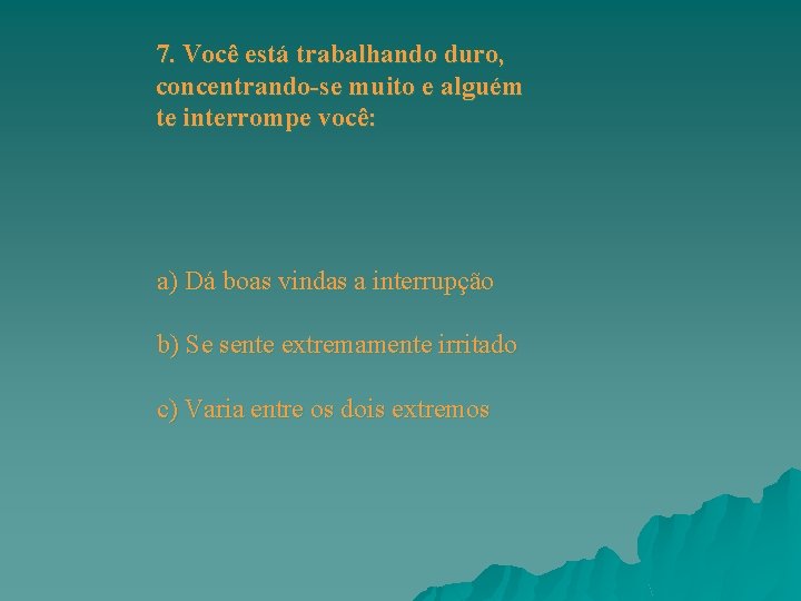 7. Você está trabalhando duro, concentrando-se muito e alguém te interrompe você: a) Dá 7. Você está trabalhando duro, concentrando-se muito e alguém te interrompe você: a) Dá