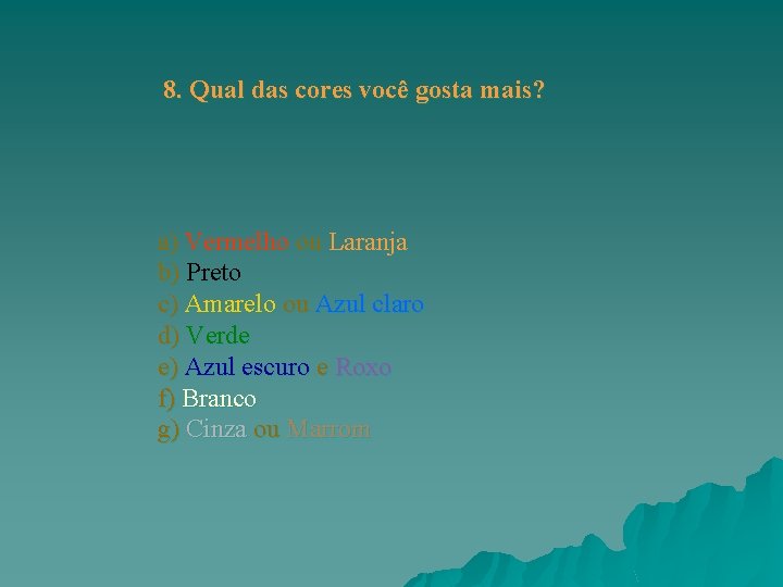 8. Qual das cores você gosta mais? a) Vermelho ou Laranja b) Preto c) 8. Qual das cores você gosta mais? a) Vermelho ou Laranja b) Preto c)