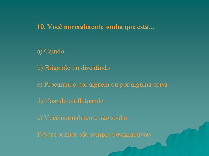 10. Você normalmente sonha que está… a) Caindo b) Brigando ou discutindo c) Procurando 10. Você normalmente sonha que está… a) Caindo b) Brigando ou discutindo c) Procurando