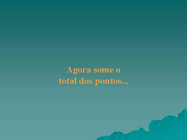 Agora some o total dos pontos. . . Agora some o total dos pontos. . .