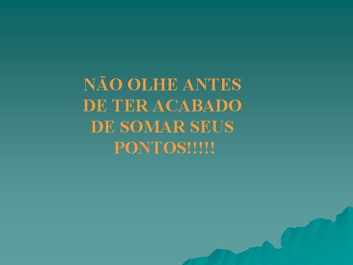 NÃO OLHE ANTES DE TER ACABADO DE SOMAR SEUS PONTOS!!!!! NÃO OLHE ANTES DE TER ACABADO DE SOMAR SEUS PONTOS!!!!!