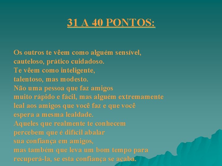 31 A 40 PONTOS: Os outros te vêem como alguém sensível, cauteloso, prático cuidadoso. 31 A 40 PONTOS: Os outros te vêem como alguém sensível, cauteloso, prático cuidadoso.