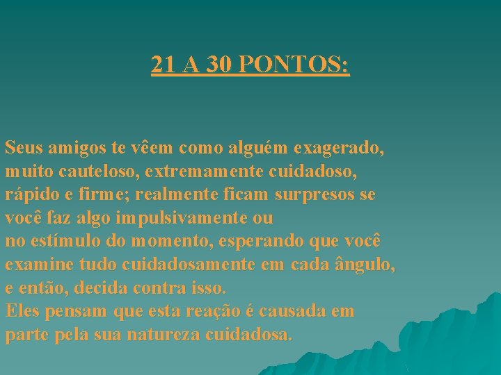 21 A 30 PONTOS: Seus amigos te vêem como alguém exagerado, muito cauteloso, extremamente 21 A 30 PONTOS: Seus amigos te vêem como alguém exagerado, muito cauteloso, extremamente