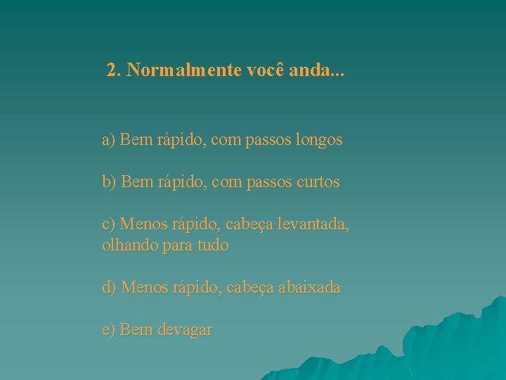 2. Normalmente você anda. . . a) Bem rápido, com passos longos b) Bem 2. Normalmente você anda. . . a) Bem rápido, com passos longos b) Bem