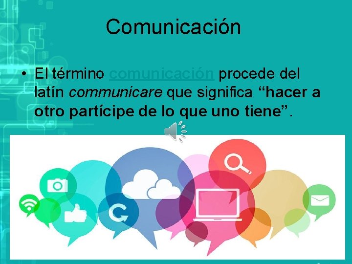 Comunicación • El término comunicación procede del latín communicare que significa “hacer a otro