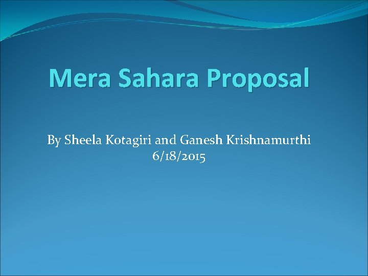 Mera Sahara Proposal By Sheela Kotagiri and Ganesh Krishnamurthi 6/18/2015 