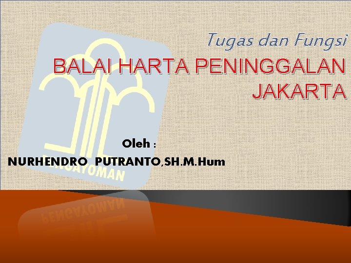 Tugas dan Fungsi BALAI HARTA PENINGGALAN JAKARTA Oleh : NURHENDRO PUTRANTO, SH. M. Hum