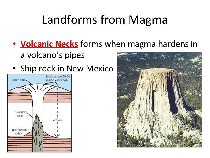 Landforms from Magma • Volcanic Necks forms when magma hardens in a volcano’s pipes