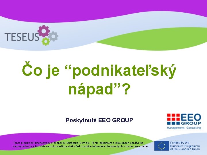 Čo je “podnikateľský nápad”? Poskytnuté EEO GROUP Tento projekt bol financovaný s podporou Európskej