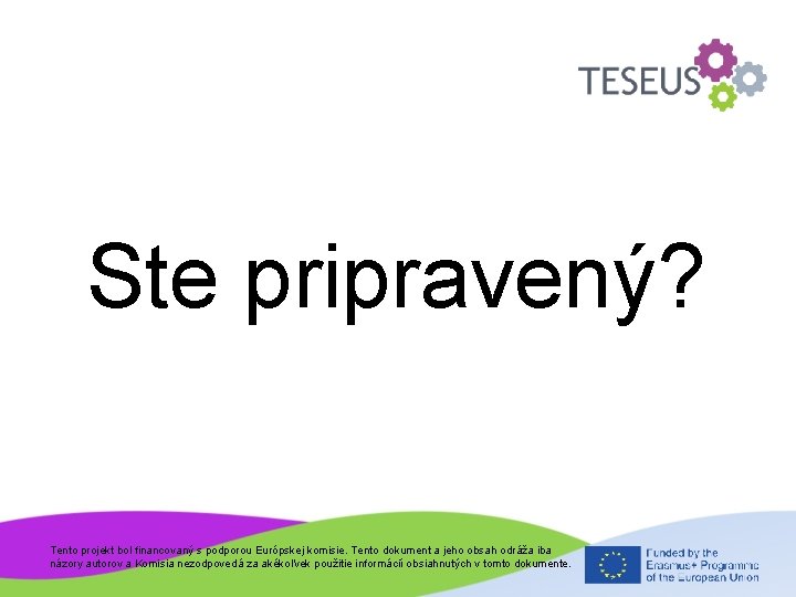 Ste pripravený? Tento projekt bol financovaný s podporou Európskej komisie. Tento dokument a jeho