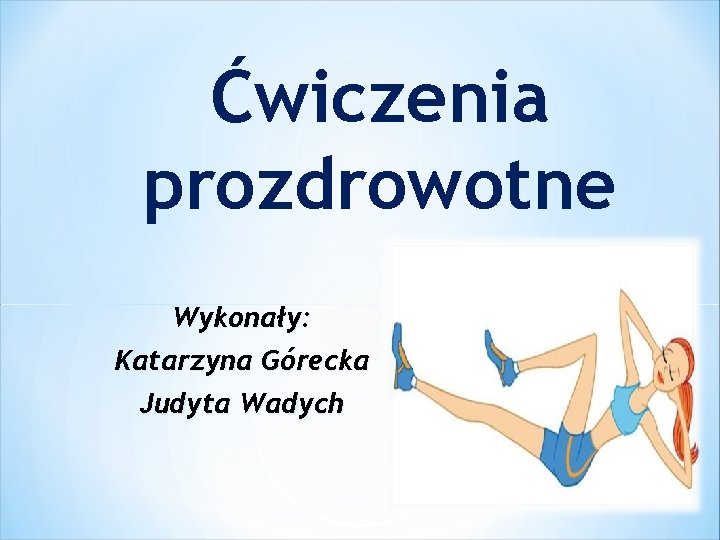 Ćwiczenia prozdrowotne Wykonały: Katarzyna Górecka Judyta Wadych 
