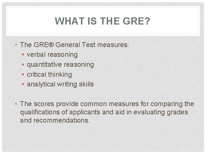 WHAT IS THE GRE? • The GRE® General Test measures: • verbal reasoning •