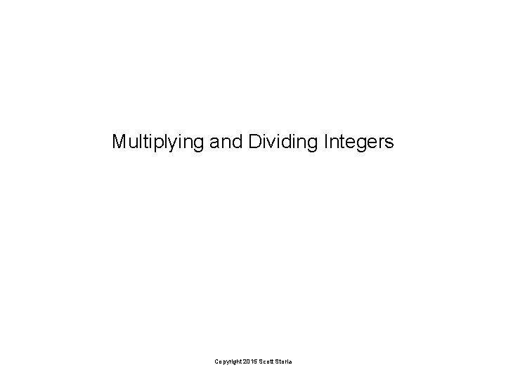Multiplying and Dividing Integers Copyright 2015 Scott Storla 