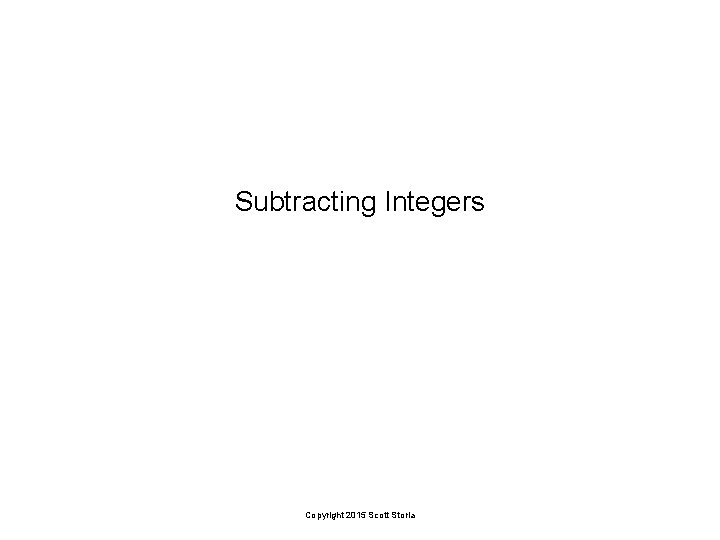 Subtracting Integers Copyright 2015 Scott Storla 