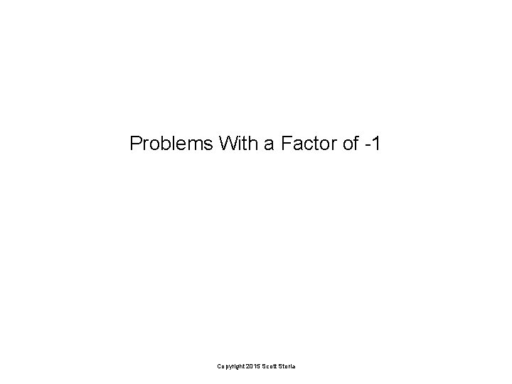 Problems With a Factor of -1 Copyright 2015 Scott Storla 