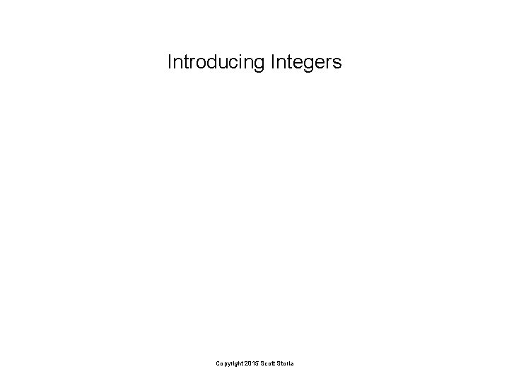 Introducing Integers Copyright 2015 Scott Storla 