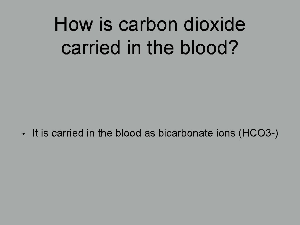 How is carbon dioxide carried in the blood? • It is carried in the