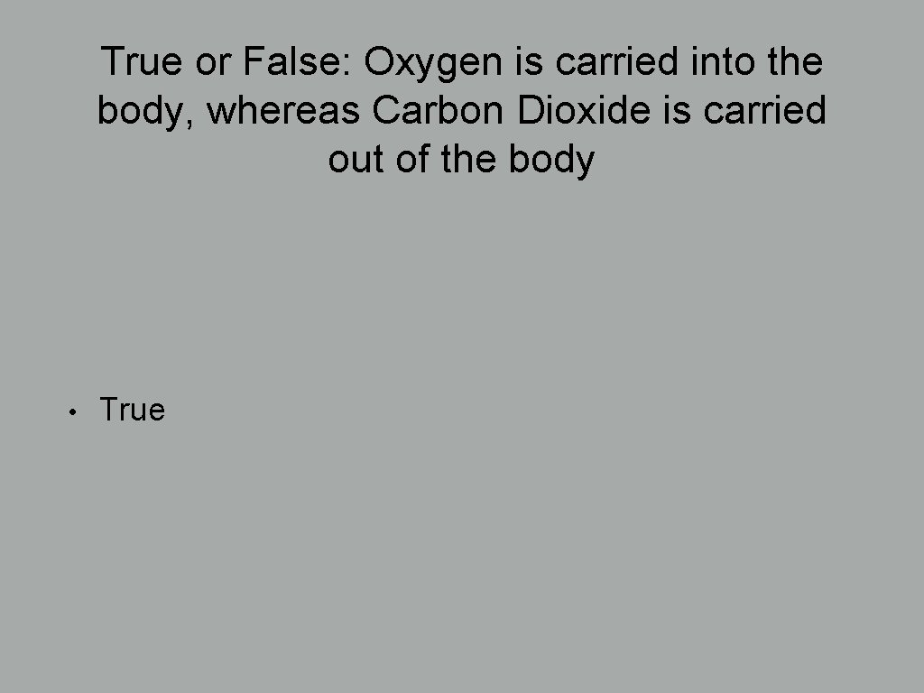True or False: Oxygen is carried into the body, whereas Carbon Dioxide is carried