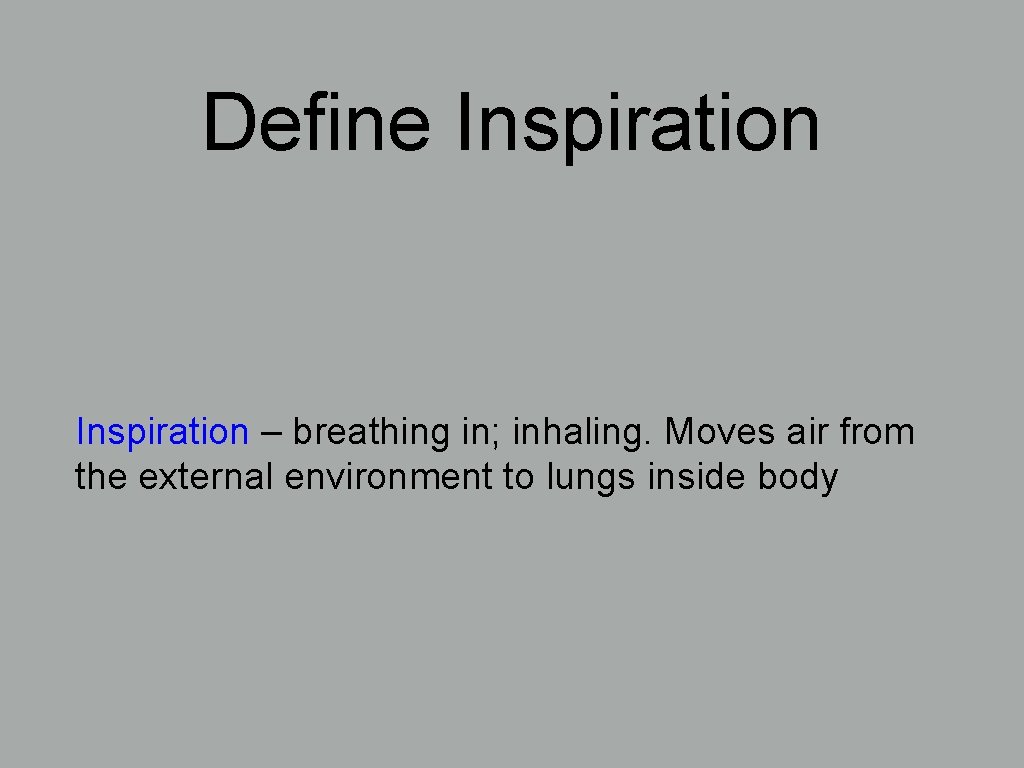 Define Inspiration – breathing in; inhaling. Moves air from the external environment to lungs