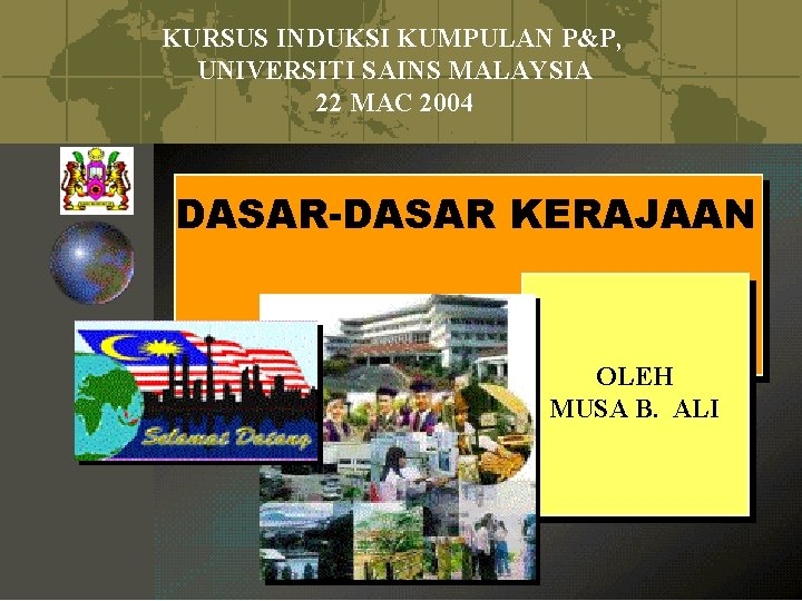 KURSUS INDUKSI KUMPULAN P&P, UNIVERSITI SAINS MALAYSIA 22 MAC 2004 DASAR-DASAR KERAJAAN OLEH MUSA