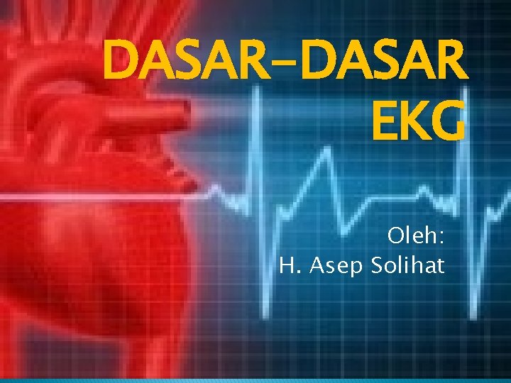 DASAR-DASAR EKG Oleh: H. Asep Solihat 